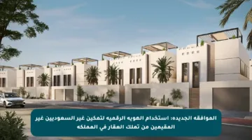 الموافقة الجديدة: استخدام الهوية الرقمية لتمكين غير السعوديين غير المقيمين من تملك العقار في المملكة